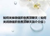 如何關(guān)掉微信折疊置頂聊天（如何關(guān)閉微信折疊置頂聊天簡介介紹）