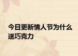 今日更新情人節(jié)為什么送巧克力