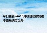 今日更新win10開機自動修復(fù)進不去系統(tǒng)怎么辦