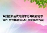 今日更新臺(tái)式電腦忘記開機(jī)密碼怎么辦 臺(tái)式電腦忘記開機(jī)密碼的方法