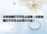 谷歌地圖打不開(kāi)怎么回事（谷歌地圖打不開(kāi)怎么辦簡(jiǎn)介介紹）