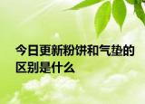 今日更新粉餅和氣墊的區(qū)別是什么
