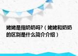 姥姥是指奶奶嗎?（姥姥和奶奶的區(qū)別是什么簡介介紹）