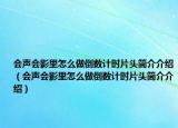 會(huì)聲會(huì)影里怎么做倒數(shù)計(jì)時(shí)片頭簡(jiǎn)介介紹（會(huì)聲會(huì)影里怎么做倒數(shù)計(jì)時(shí)片頭簡(jiǎn)介介紹）