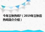 今年立秋熱嗎?（2019年立秋后熱嗎簡(jiǎn)介介紹）