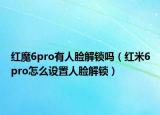 紅魔6pro有人臉解鎖嗎（紅米6pro怎么設(shè)置人臉解鎖）