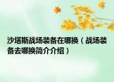 沙塔斯戰(zhàn)場裝備在哪換（戰(zhàn)場裝備去哪換簡介介紹）