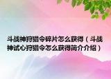 斗戰(zhàn)神狩獵令碎片怎么獲得（斗戰(zhàn)神試心狩獵令怎么獲得簡介介紹）