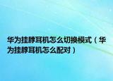 華為掛脖耳機(jī)怎么切換模式（華為掛脖耳機(jī)怎么配對(duì)）