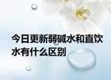今日更新弱堿水和直飲水有什么區(qū)別