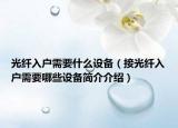 光纖入戶需要什么設(shè)備（接光纖入戶需要哪些設(shè)備簡(jiǎn)介介紹）