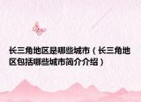 長(zhǎng)三角地區(qū)是哪些城市（長(zhǎng)三角地區(qū)包括哪些城市簡(jiǎn)介介紹）
