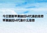 今日更新蘋果觸控id代表的意思 蘋果觸控id代表什么意思