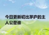 今日更新初出茅廬的主人公是誰