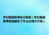 夢(mèng)幻西游賬號(hào)忘記密碼（夢(mèng)幻西游賬號(hào)密碼都忘了怎么辦簡(jiǎn)介介紹）