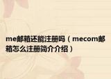me郵箱還能注冊嗎（mecom郵箱怎么注冊簡介介紹）