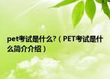 pet考試是什么?（PET考試是什么簡(jiǎn)介介紹）