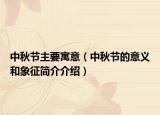 中秋節(jié)主要寓意（中秋節(jié)的意義和象征簡介介紹）