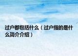 過戶都包括什么（過戶指的是什么簡介介紹）