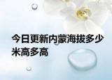今日更新內(nèi)蒙海拔多少米高多高