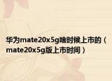 華為mate20x5g啥時(shí)候上市的（mate20x5g版上市時(shí)間）