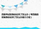 四級考試時(shí)身份證丟了怎么辦（考四級的時(shí)候身份證丟了怎么辦簡介介紹）