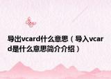 導(dǎo)出vcard什么意思（導(dǎo)入vcard是什么意思簡介介紹）