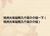 杭州火車(chē)站有幾個(gè)簡(jiǎn)介介紹一下（杭州火車(chē)站有幾個(gè)簡(jiǎn)介介紹）