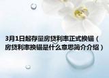 3月1日起存量房貸利率正式換錨（房貸利率換錨是什么意思簡介介紹）