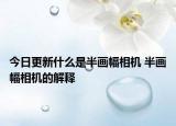 今日更新什么是半畫幅相機(jī) 半畫幅相機(jī)的解釋