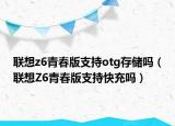 聯(lián)想z6青春版支持otg存儲(chǔ)嗎（聯(lián)想Z6青春版支持快充嗎）