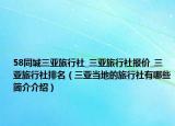 58同城三亞旅行社_三亞旅行社報價_三亞旅行社排名（三亞當?shù)氐穆眯猩缬心男┖喗榻榻B）