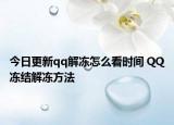 今日更新qq解凍怎么看時間 QQ凍結(jié)解凍方法