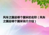 風(fēng)車之國(guó)是哪個(gè)國(guó)家的名稱（風(fēng)車之國(guó)是哪個(gè)國(guó)家簡(jiǎn)介介紹）