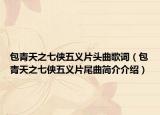 包青天之七俠五義片頭曲歌詞（包青天之七俠五義片尾曲簡(jiǎn)介介紹）