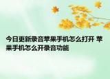 今日更新錄音蘋(píng)果手機(jī)怎么打開(kāi) 蘋(píng)果手機(jī)怎么開(kāi)錄音功能