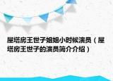 屋塔房王世子姐姐小時候演員（屋塔房王世子的演員簡介介紹）