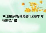 今日更新對標(biāo)賬號是什么意思 對標(biāo)賬號介紹