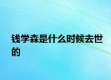 錢學(xué)森是什么時候去世的