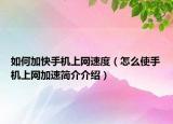 如何加快手機(jī)上網(wǎng)速度（怎么使手機(jī)上網(wǎng)加速簡(jiǎn)介介紹）