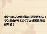 華為ws5200無線路由器設(shè)置方法（華為路由WS5200怎么設(shè)置遠(yuǎn)程喚醒功能）