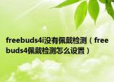 freebuds4i沒(méi)有佩戴檢測(cè)（freebuds4佩戴檢測(cè)怎么設(shè)置）