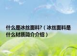 什么是冰絲面料?（冰絲面料是什么材質(zhì)簡(jiǎn)介介紹）