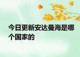 今日更新安達(dá)曼海是哪個國家的