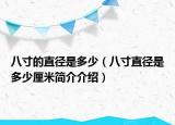 八寸的直徑是多少（八寸直徑是多少厘米簡(jiǎn)介介紹）