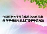 今日更新等于號在電腦上怎么打出來 等于號在電腦上打等于號的方法