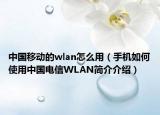 中國移動的wlan怎么用（手機如何使用中國電信WLAN簡介介紹）