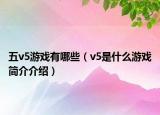 五v5游戲有哪些（v5是什么游戲簡介介紹）