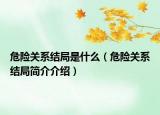 危險關(guān)系結(jié)局是什么（危險關(guān)系結(jié)局簡介介紹）