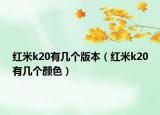 紅米k20有幾個版本（紅米k20有幾個顏色）